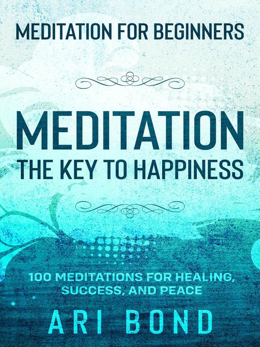 Title details for Meditation For Beginners; MEDITATION THE KEY TO HAPPINESS--100 Meditations for Healing, Success, and Peace by Ari Bond - Wait list